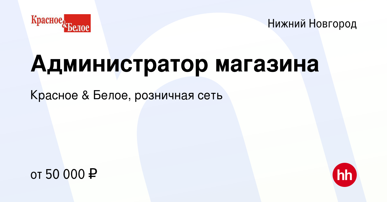 Вакансия Администратор магазина в Нижнем Новгороде, работа в компании  Красное & Белое, розничная сеть (вакансия в архиве c 10 апреля 2020)