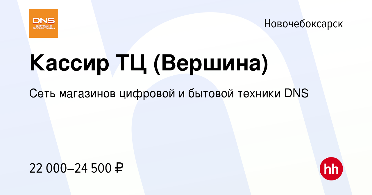 Вакансия Кассир ТЦ (Вершина) в Новочебоксарске, работа в компании Сеть  магазинов цифровой и бытовой техники DNS (вакансия в архиве c 25 октября  2019)