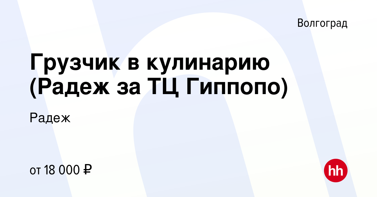 Вакансия Грузчик в кулинарию (Радеж за ТЦ Гиппопо) в Волгограде, работа в  компании Радеж (вакансия в архиве c 22 декабря 2019)