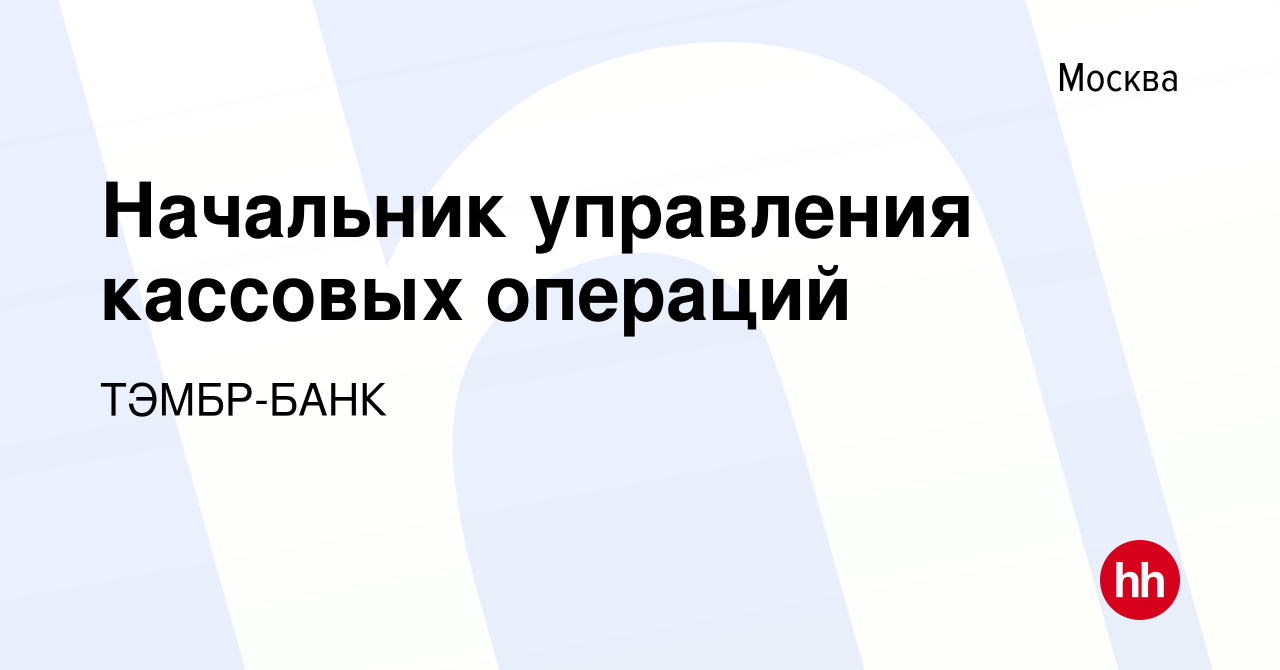 Вакансия Начальник управления кассовых операций в Москве, работа в компании  ТЭМБР-БАНК (вакансия в архиве c 8 ноября 2019)