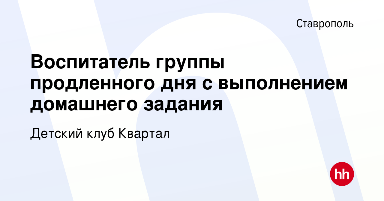 Вакансия Воспитатель группы продленного дня с выполнением домашнего задания  в Ставрополе, работа в компании Детский клуб Квартал (вакансия в архиве c 8  ноября 2019)