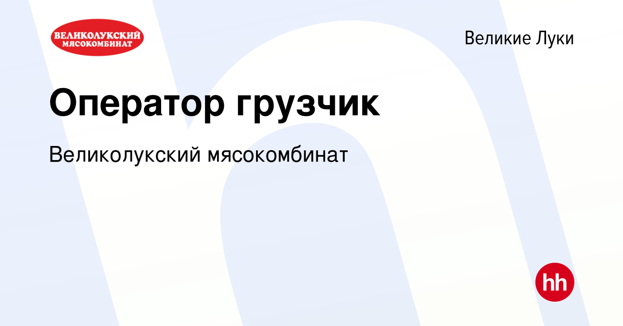 Вакансия Оператор грузчик в Великих Луках, работа в компании Великолукский  мясокомбинат (вакансия в архиве c 9 ноября 2019)