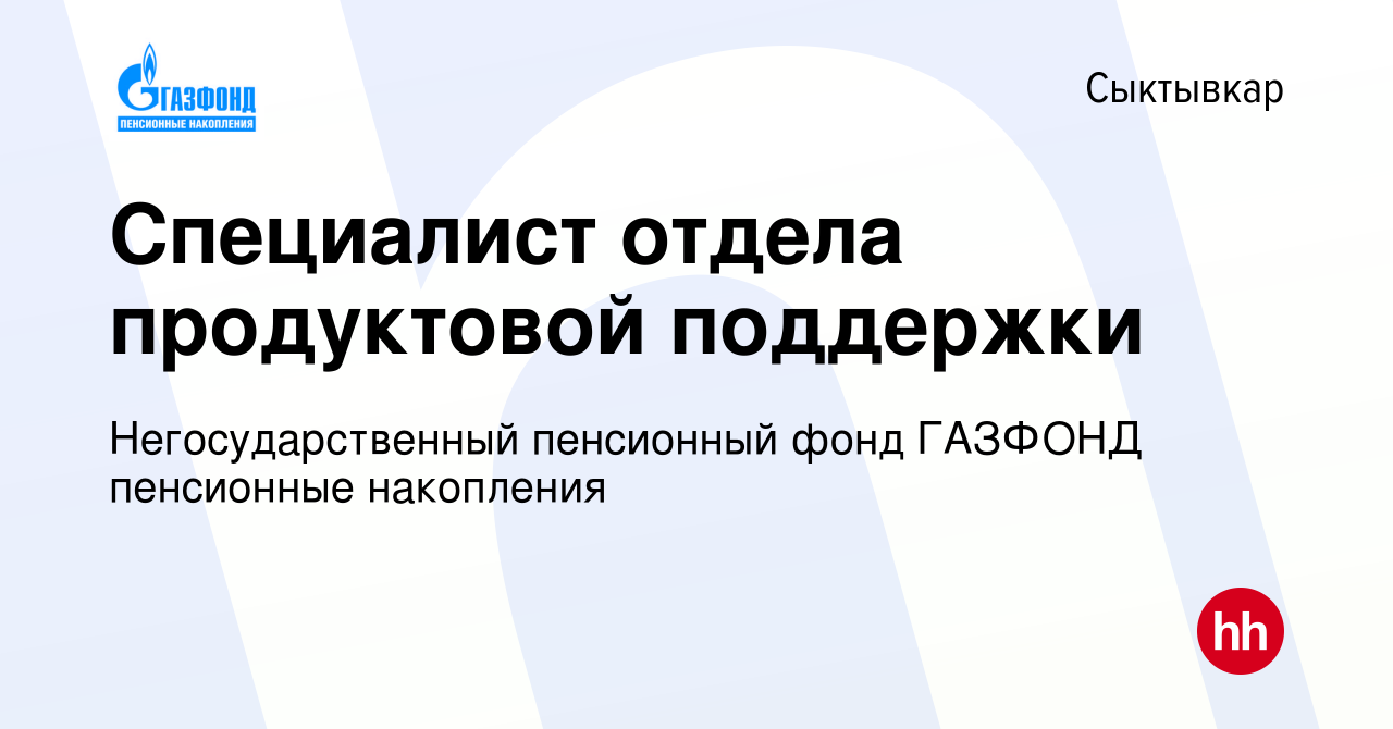 Вакансия Специалист отдела продуктовой поддержки в Сыктывкаре, работа в  компании Негосударственный пенсионный фонд ГАЗФОНД пенсионные накопления  (вакансия в архиве c 5 ноября 2019)