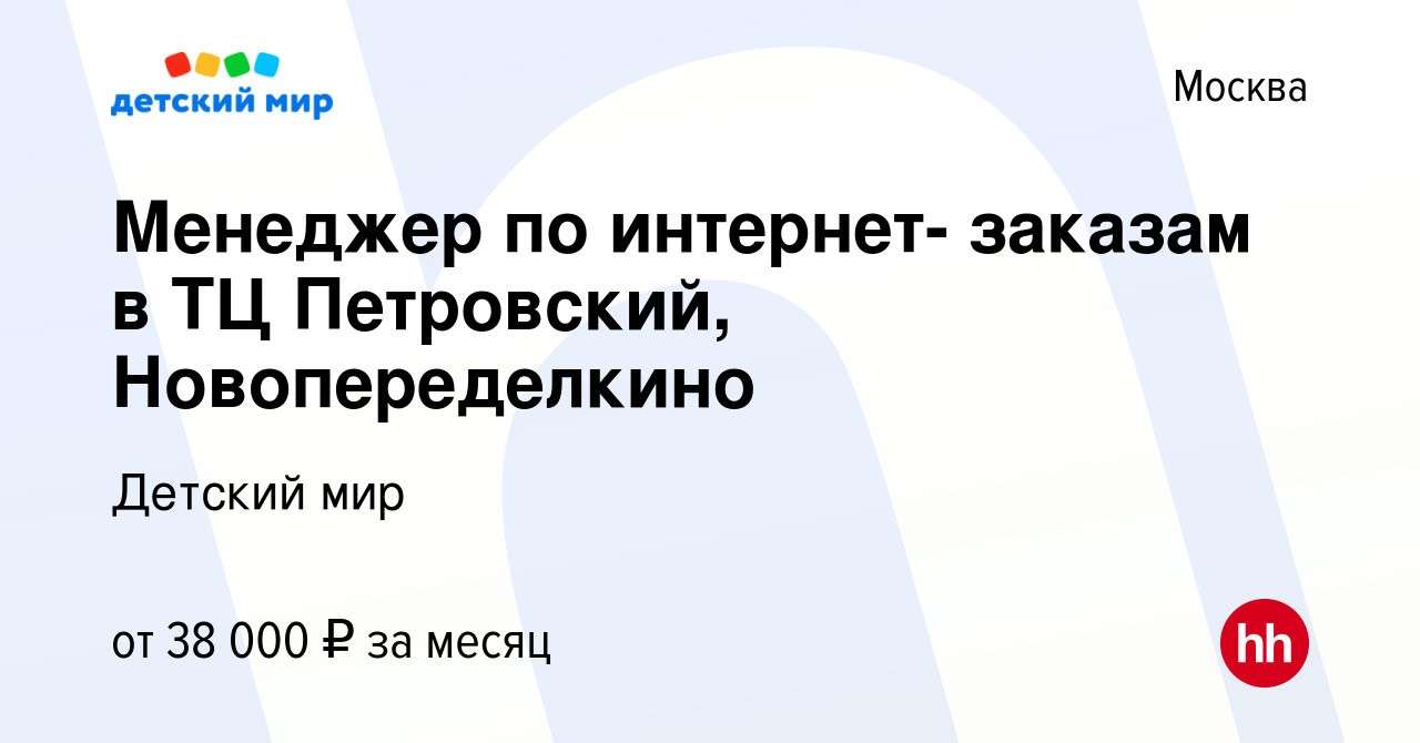 Вакансия Менеджер по интернет- заказам в ТЦ Петровский, Новопеределкино в  Москве, работа в компании Детский мир (вакансия в архиве c 8 декабря 2019)