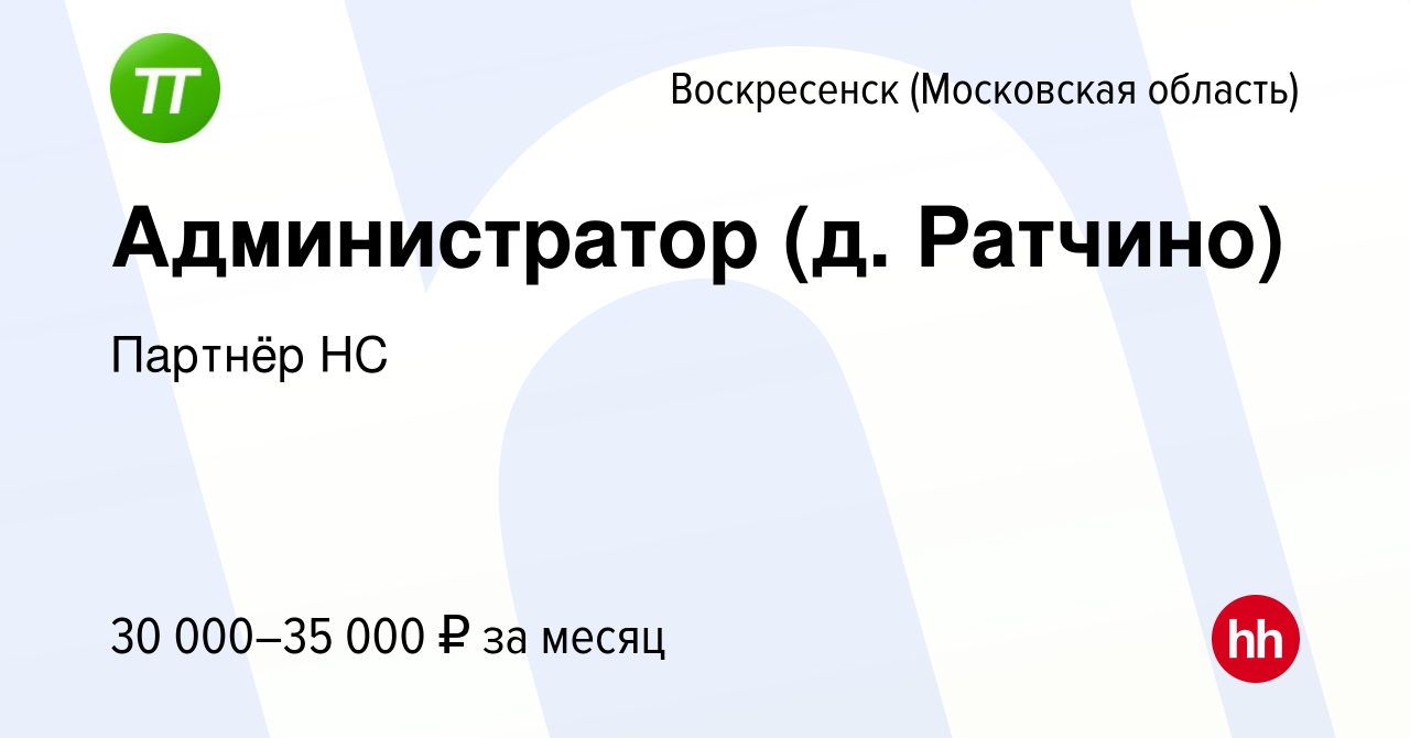 Вакансия Администратор (д. Ратчино) в Воскресенске, работа в компании  Партнёр НС (вакансия в архиве c 17 октября 2019)