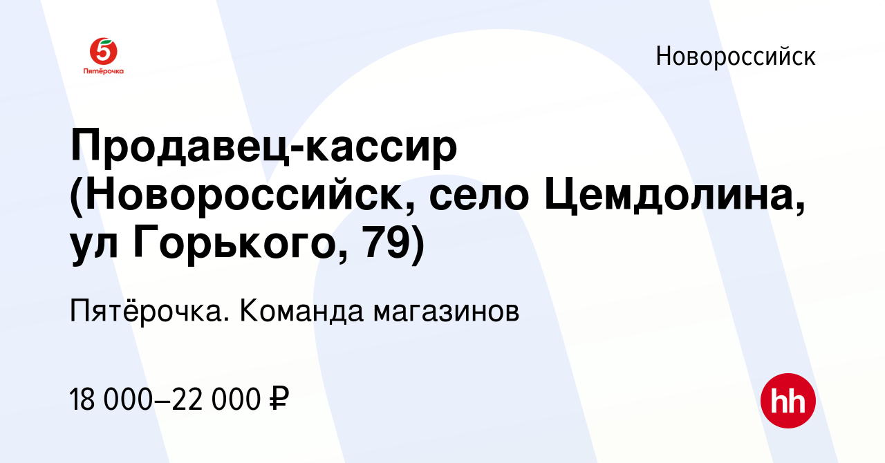 Вакансия Продавец-кассир (Новороссийск, село Цемдолина, ул Горького, 79) в  Новороссийске, работа в компании Пятёрочка. Команда магазинов (вакансия в  архиве c 27 февраля 2020)