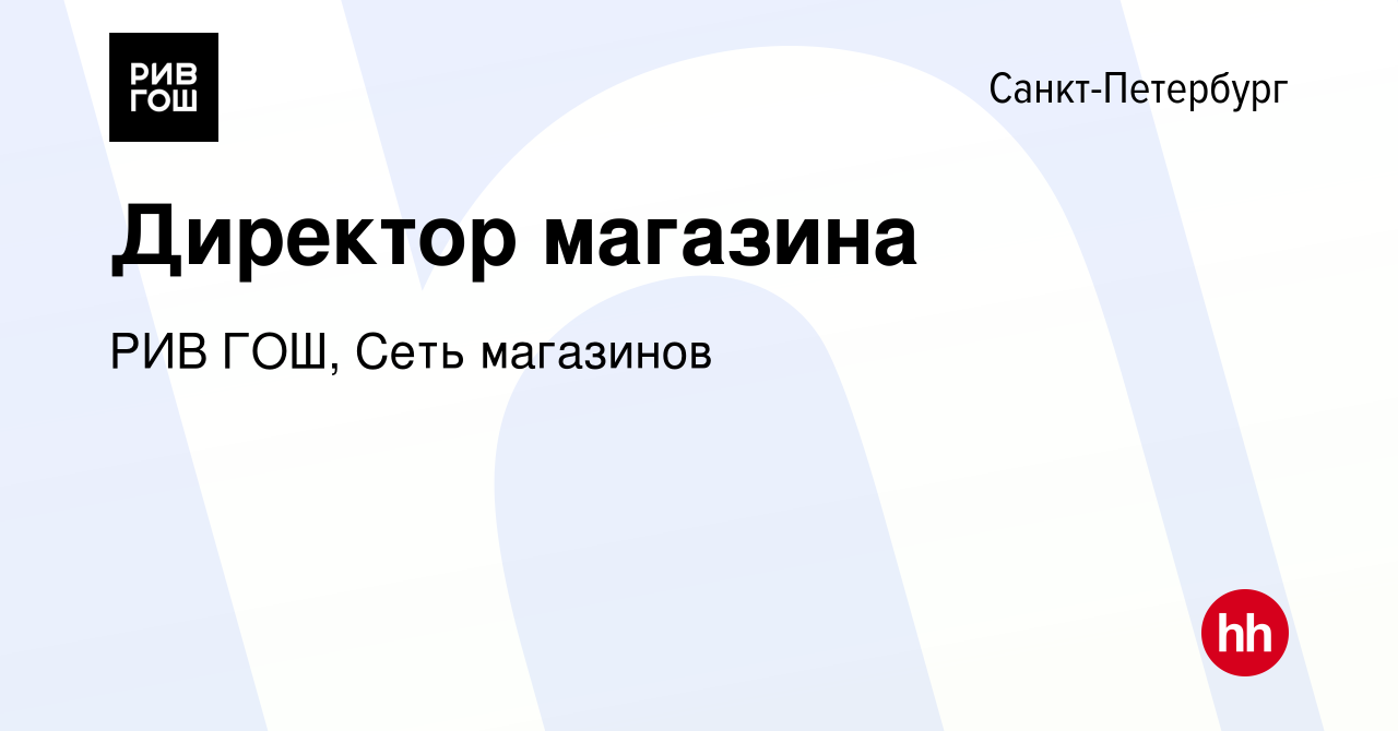 Вакансия Директор магазина в Санкт-Петербурге, работа в компании РИВ ГОШ,  Сеть магазинов (вакансия в архиве c 29 ноября 2019)