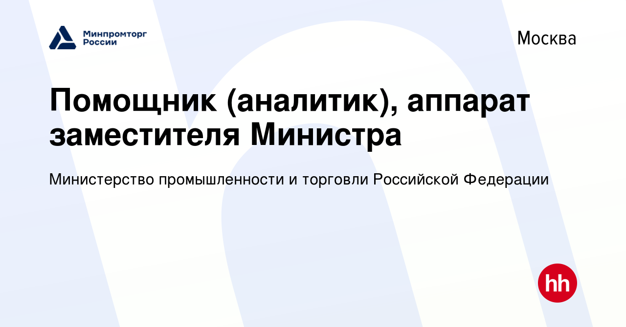 Вакансия Помощник (аналитик), аппарат заместителя Министра в Москве, работа  в компании Министерство промышленности и торговли Российской Федерации  (вакансия в архиве c 29 октября 2019)