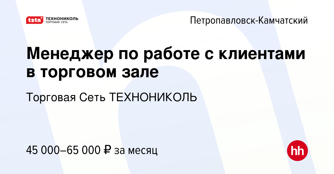 Вакансия Менеджер по работе с клиентами в торговом зале в  Петропавловске-Камчатском, работа в компании Торговая Сеть ТЕХНОНИКОЛЬ  (вакансия в архиве c 7 февраля 2020)