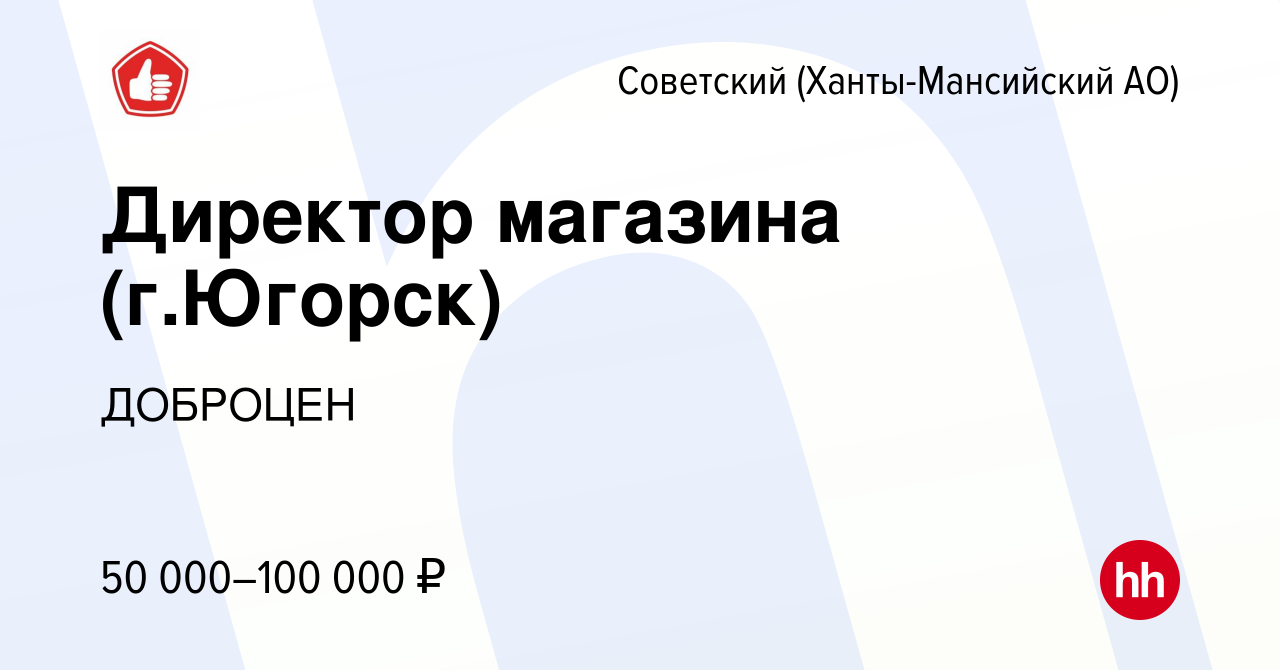 Вакансия Директор магазина (г.Югорск) в Советском (Ханты-Мансийский АО),  работа в компании ДОБРОЦЕН (вакансия в архиве c 12 декабря 2019)