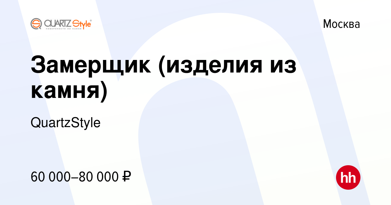 Вакансия Замерщик (изделия из камня) в Москве, работа в компании  QuartzStyle (вакансия в архиве c 15 ноября 2019)