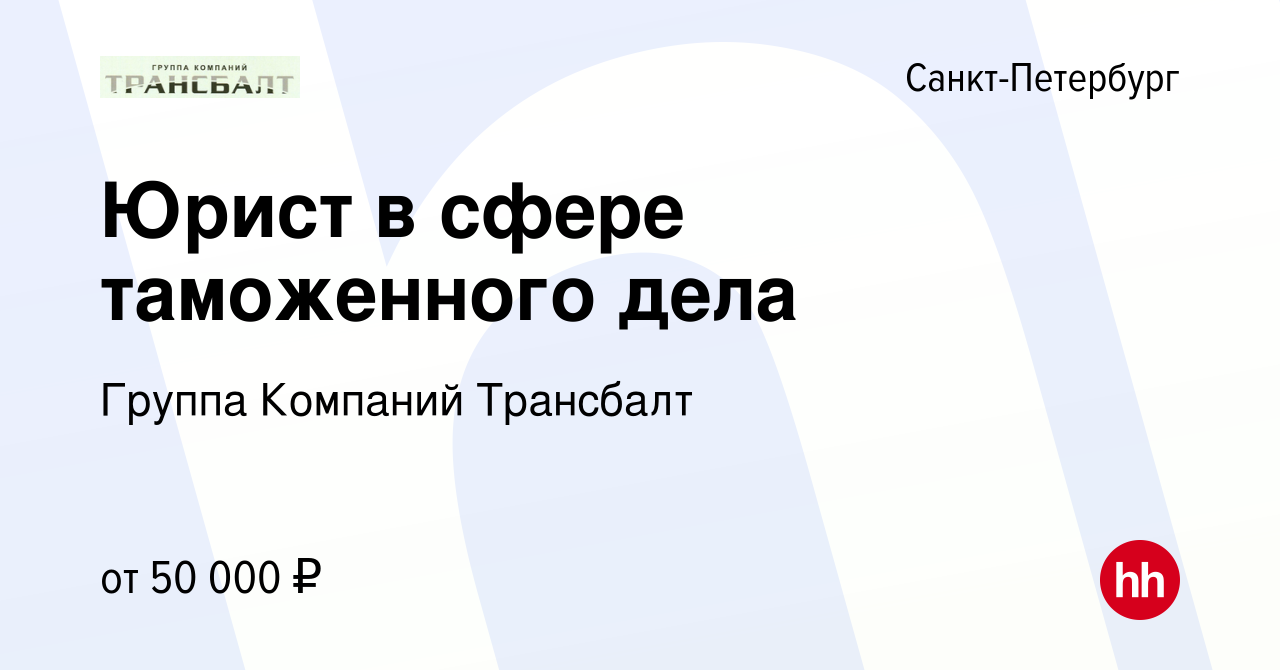 Вакансия Юрист в сфере таможенного дела в Санкт-Петербурге, работа в  компании Группа Компаний Трансбалт (вакансия в архиве c 15 ноября 2019)