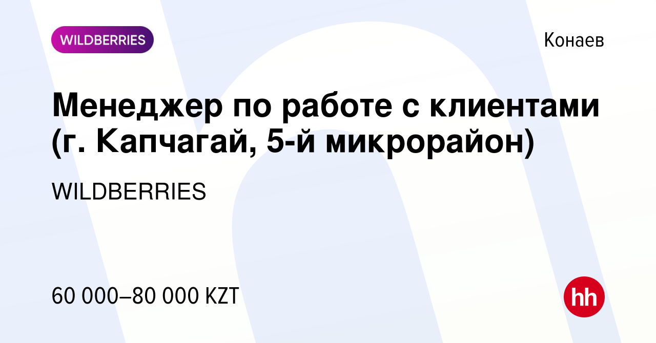 Вакансия Менеджер по работе с клиентами (г. Капчагай, 5-й микрорайон) в  Конаеве, работа в компании WILDBERRIES (вакансия в архиве c 18 ноября 2019)