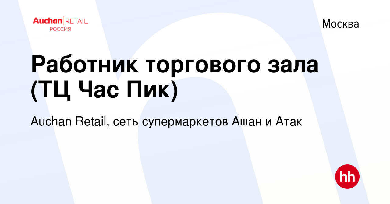 Вакансия Работник торгового зала (ТЦ Час Пик) в Москве, работа в компании  Auchan Retail, сеть супермаркетов Ашан и Атак (вакансия в архиве c 5  декабря 2019)