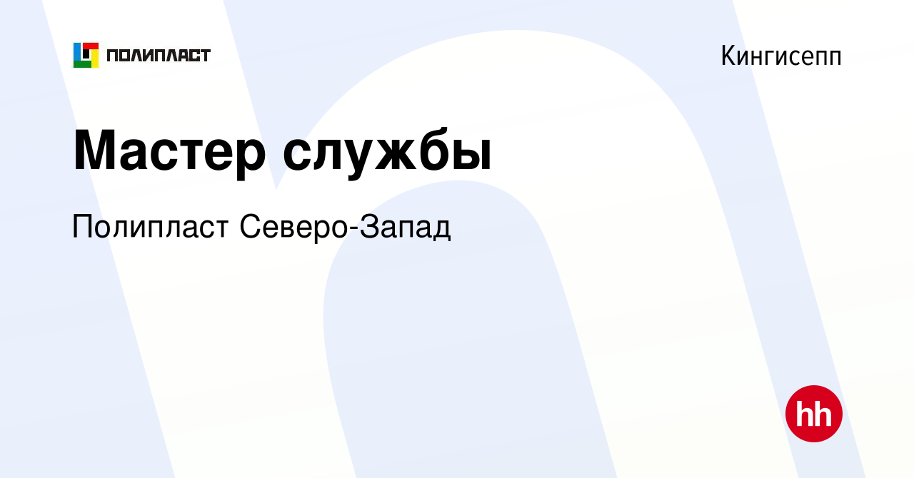 Вакансия Мастер службы в Кингисеппе, работа в компании Полипласт  Северо-Запад (вакансия в архиве c 7 ноября 2019)