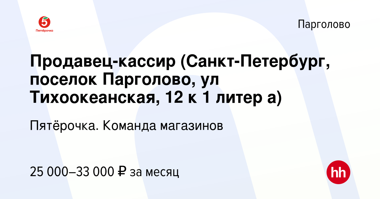 Вакансия Продавец-кассир (Санкт-Петербург, поселок Парголово, ул  Тихоокеанская, 12 к 1 литер а) в Парголове, работа в компании Пятёрочка.  Команда магазинов (вакансия в архиве c 14 мая 2020)