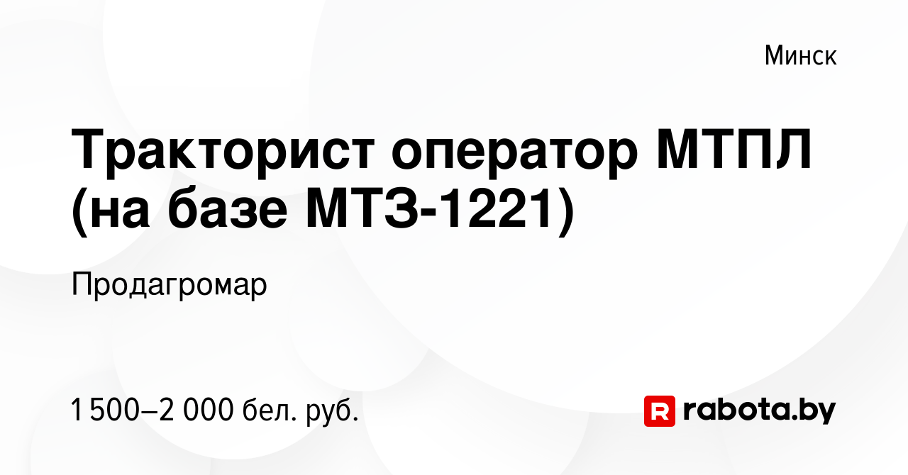 Вакансия Тракторист оператор МТПЛ (на базе МТЗ-1221) в Минске, работа в  компании Продагромар (вакансия в архиве c 10 декабря 2019)