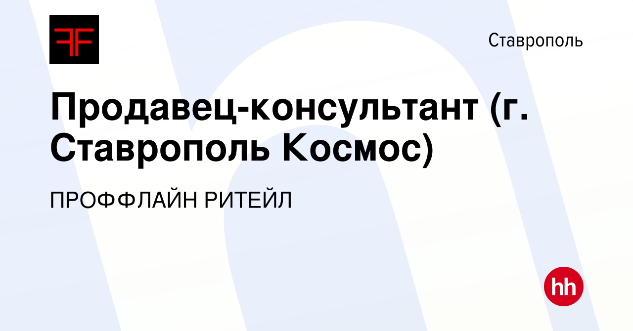 Вакансия Продавец-консультант (г. Ставрополь Космос) в Ставрополе, работа в  компании ПРОФФЛАЙН РИТЕЙЛ (вакансия в архиве c 9 декабря 2019)