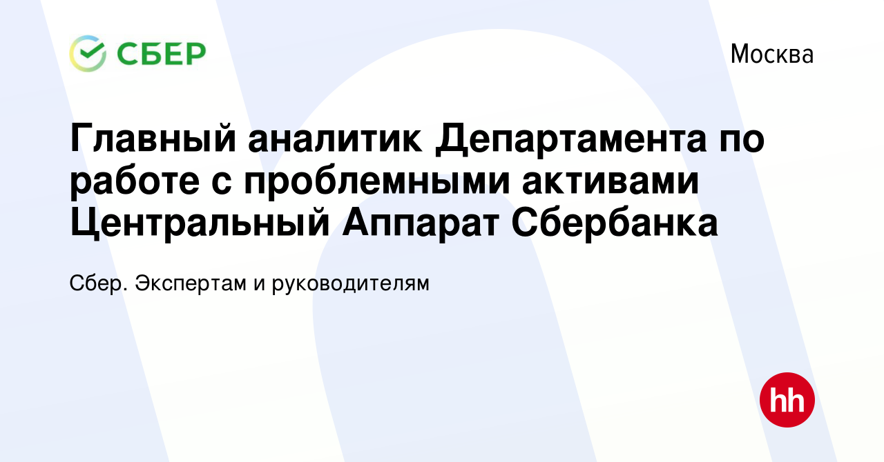 Вакансия Главный аналитик Департамента по работе с проблемными активами  Центральный Аппарат Сбербанка в Москве, работа в компании Сбер. Экспертам и  руководителям (вакансия в архиве c 21 ноября 2019)