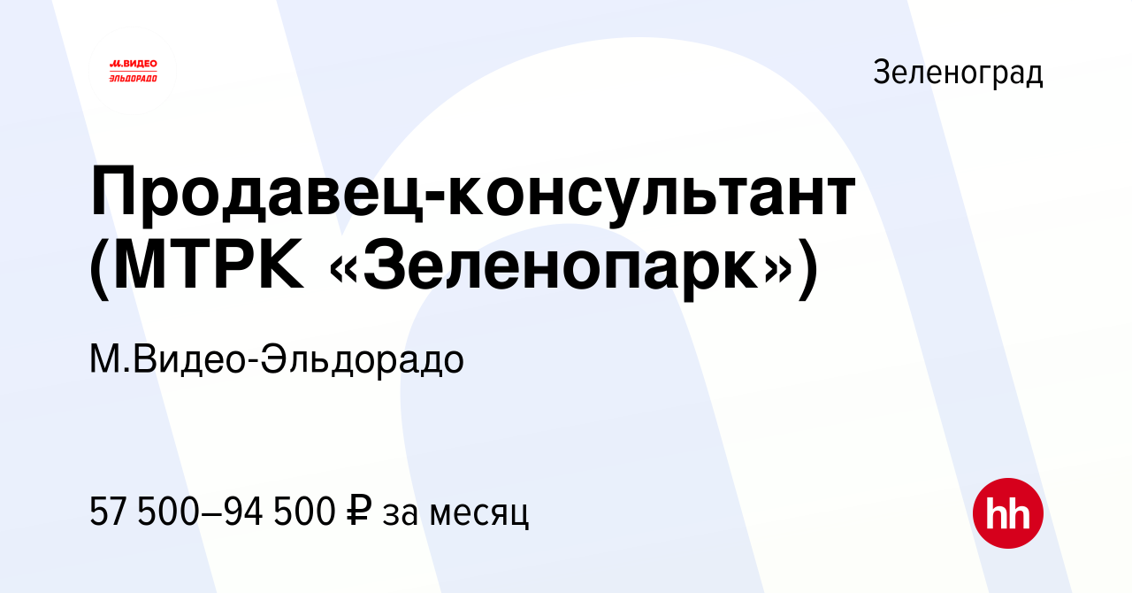 Вакансия Продавец-консультант (МТРК «Зеленопарк») в Зеленограде, работа в  компании М.Видео-Эльдорадо (вакансия в архиве c 20 декабря 2019)