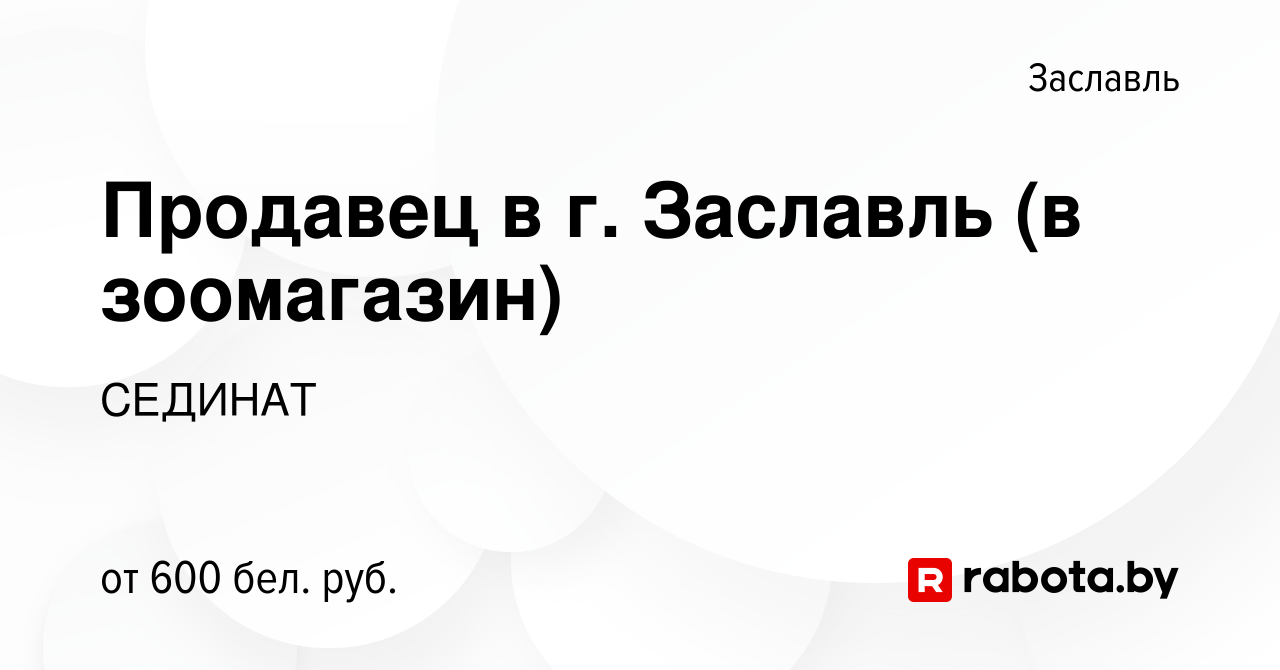 Вакансия Продавец в г. Заславль (в зоомагазин) в Заславле, работа в  компании СЕДИНАТ (вакансия в архиве c 28 октября 2019)