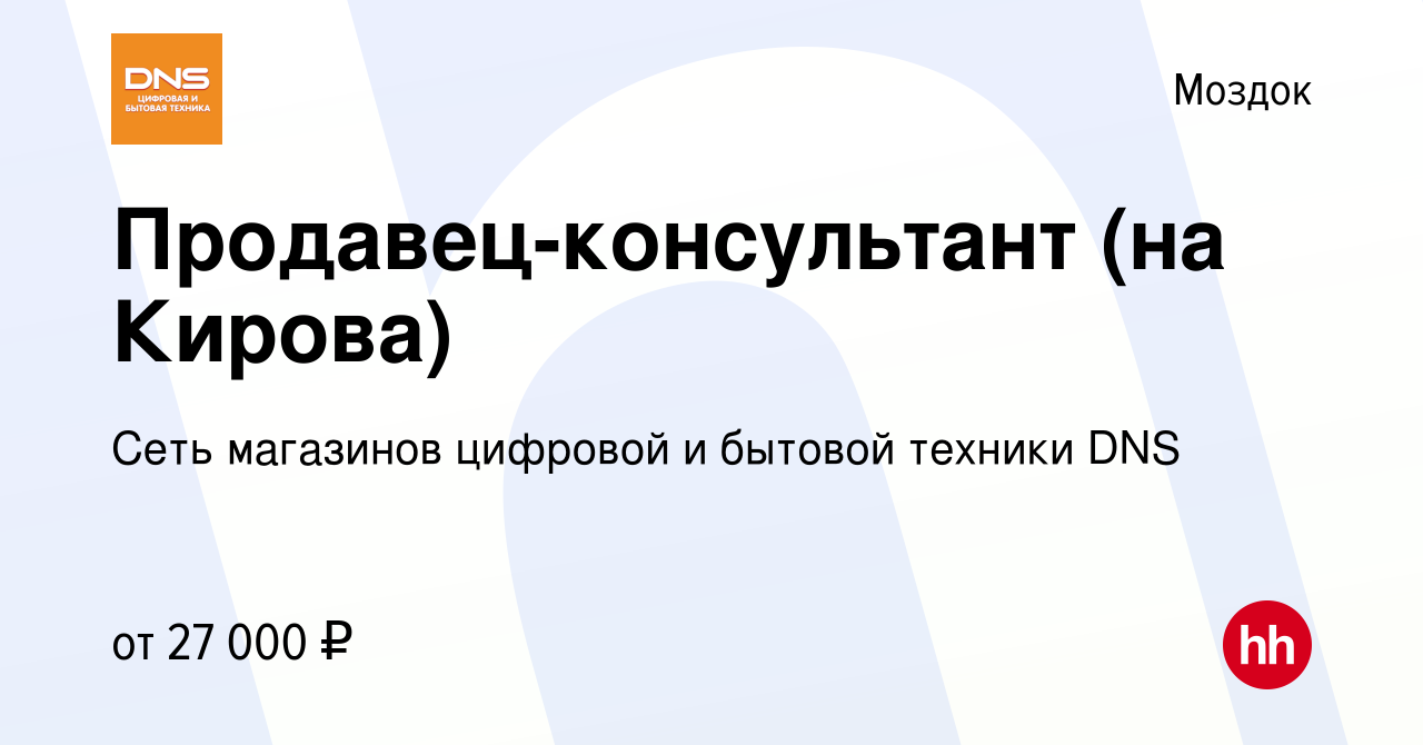 Вакансия Продавец-консультант (на Кирова) в Моздоке, работа в компании Сеть  магазинов цифровой и бытовой техники DNS (вакансия в архиве c 9 января 2020)