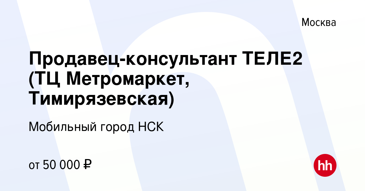 Вакансия Продавец-консультант ТЕЛЕ2 (ТЦ Метромаркет, Тимирязевская) в  Москве, работа в компании Мобильный город НСК (вакансия в архиве c 11  января 2020)