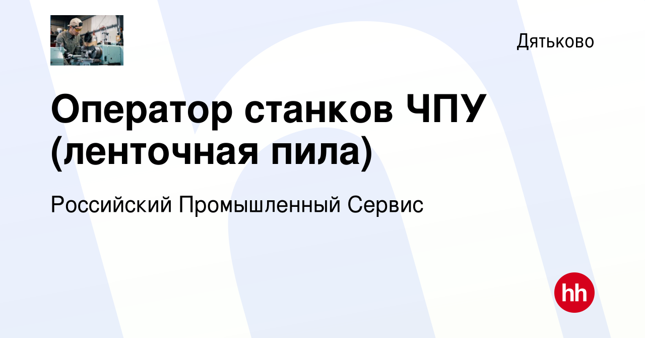 Вакансия Оператор станков ЧПУ (ленточная пила) в Дятьково, работа в  компании Российский Промышленный Сервис (вакансия в архиве c 22 ноября 2019)