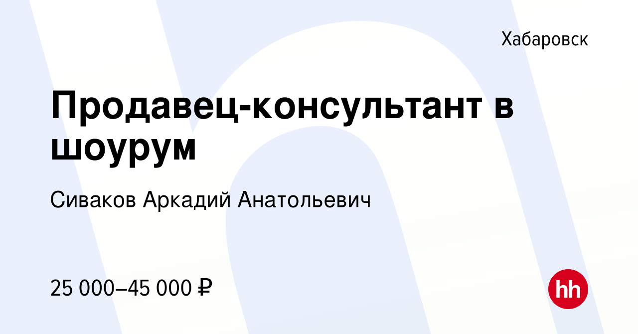 Вакансия Продавец-консультант в шоурум в Хабаровске, работа в компании  Сиваков Аркадий Анатольевич (вакансия в архиве c 24 ноября 2019)