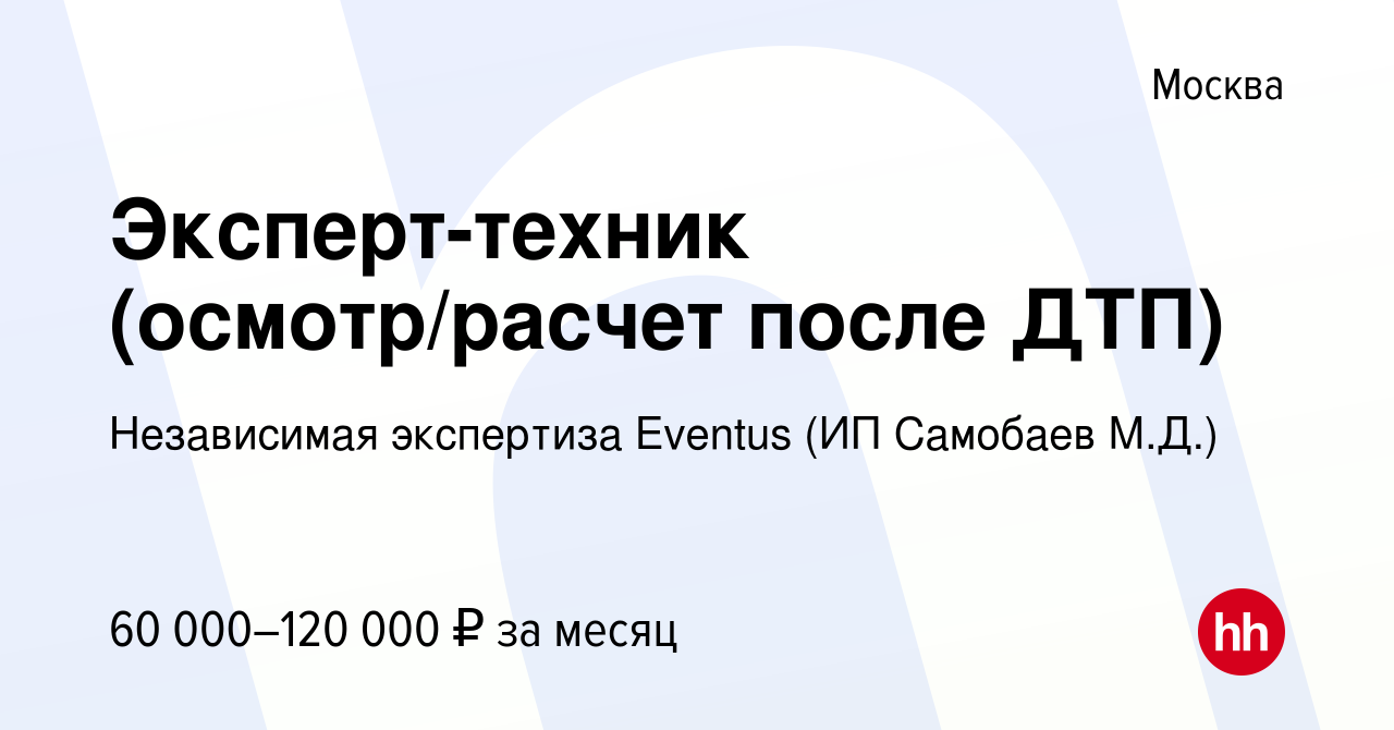 Вакансия Эксперт-техник (осмотр/расчет после ДТП) в Москве, работа в  компании Независимая экспертиза Eventus (ИП Самобаев М.Д.) (вакансия в  архиве c 27 ноября 2019)