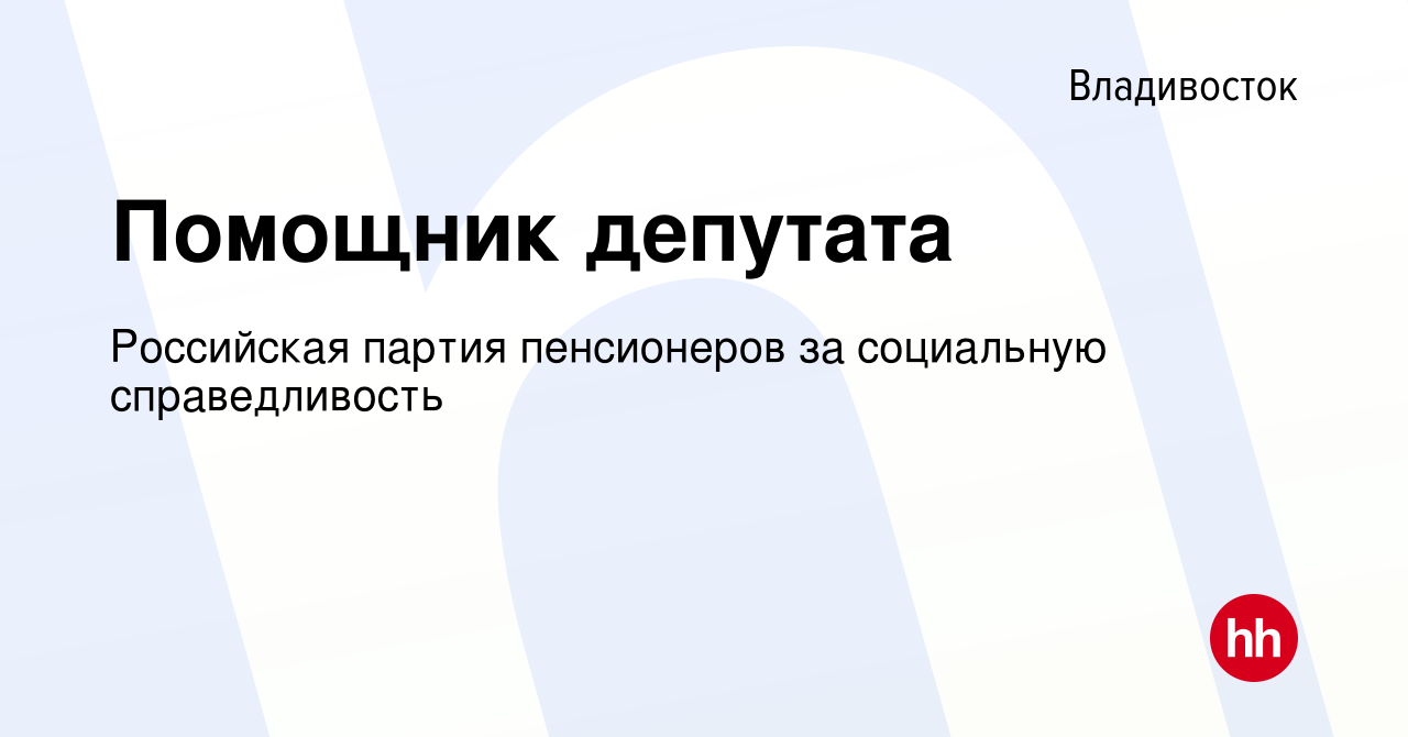 Вакансия Помощник депутата во Владивостоке, работа в компании Российская  партия пенсионеров за социальную справедливость (вакансия в архиве c 27  ноября 2019)