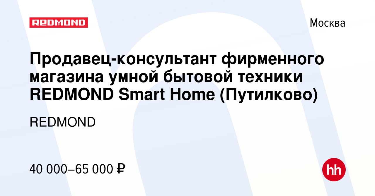 Вакансия Продавец-консультант фирменного магазина умной бытовой техники  REDMOND Smart Home (Путилково) в Москве, работа в компании REDMOND  (вакансия в архиве c 27 ноября 2019)