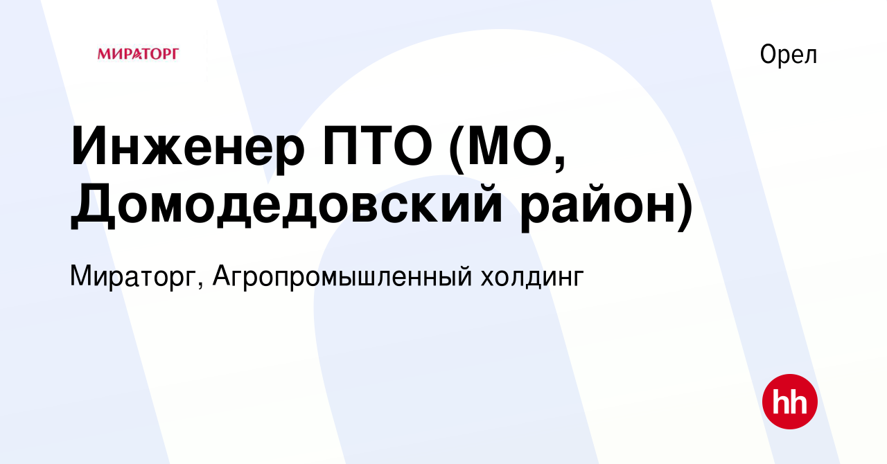 Вакансия Инженер ПТО (МО, Домодедовский район) в Орле, работа в компании  Мираторг, Агропромышленный холдинг (вакансия в архиве c 19 ноября 2019)