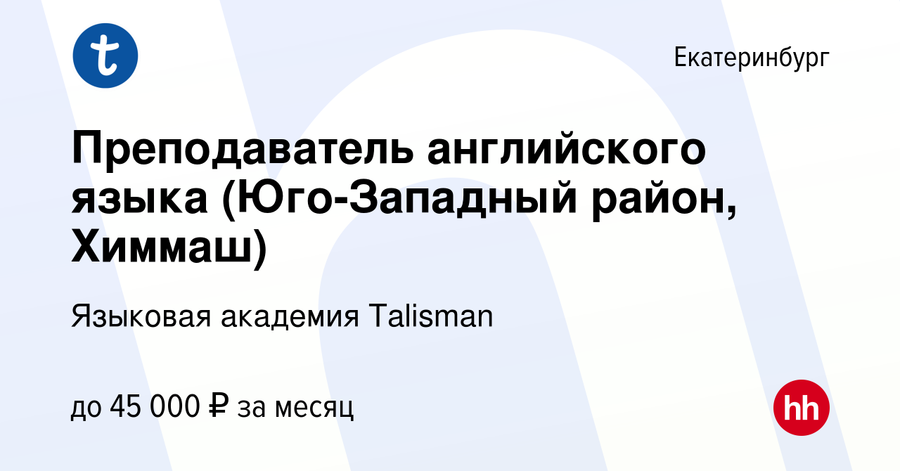 Вакансия Преподаватель английского языка (Юго-Западный район, Химмаш) в  Екатеринбурге, работа в компании Языковая академия Talisman (вакансия в  архиве c 28 ноября 2019)