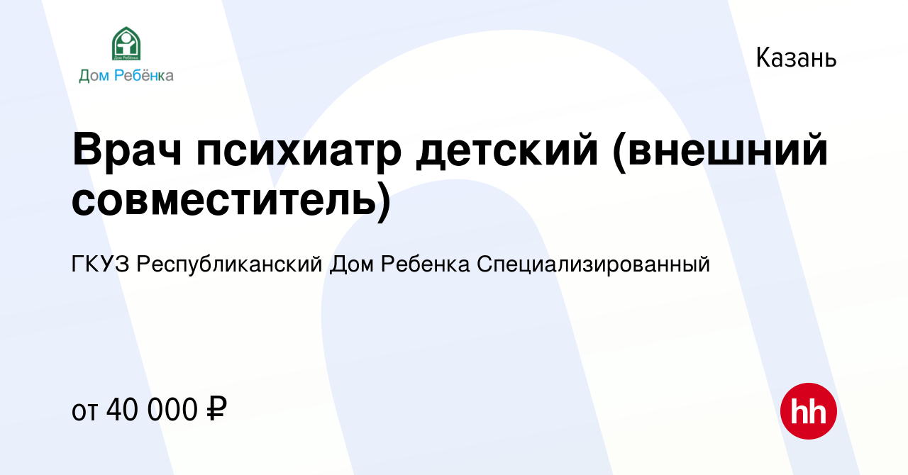 Вакансия Врач психиатр детский (внешний совместитель) в Казани, работа в  компании ГКУЗ Республиканский Дом Ребенка Специализированный (вакансия в  архиве c 29 ноября 2019)