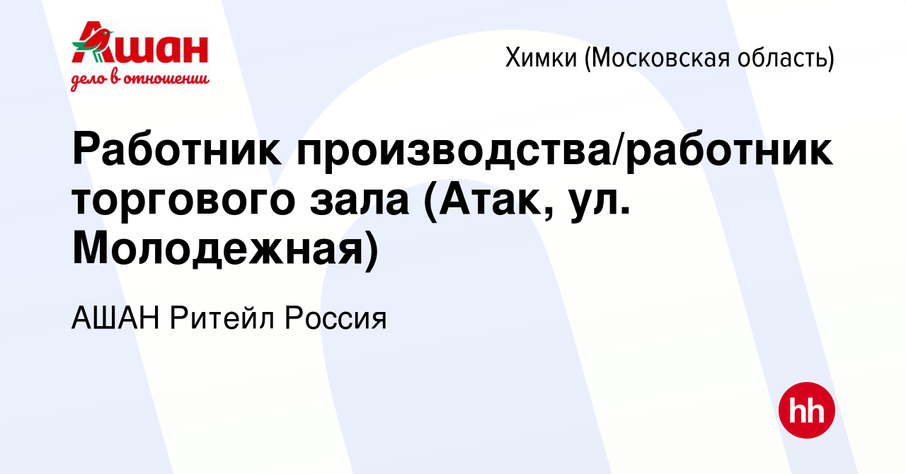 Вакансия Работник производства/работник торгового зала (Атак, ул.  Молодежная) в Химках, работа в компании АШАН Ритейл Россия (вакансия в  архиве c 24 января 2020)