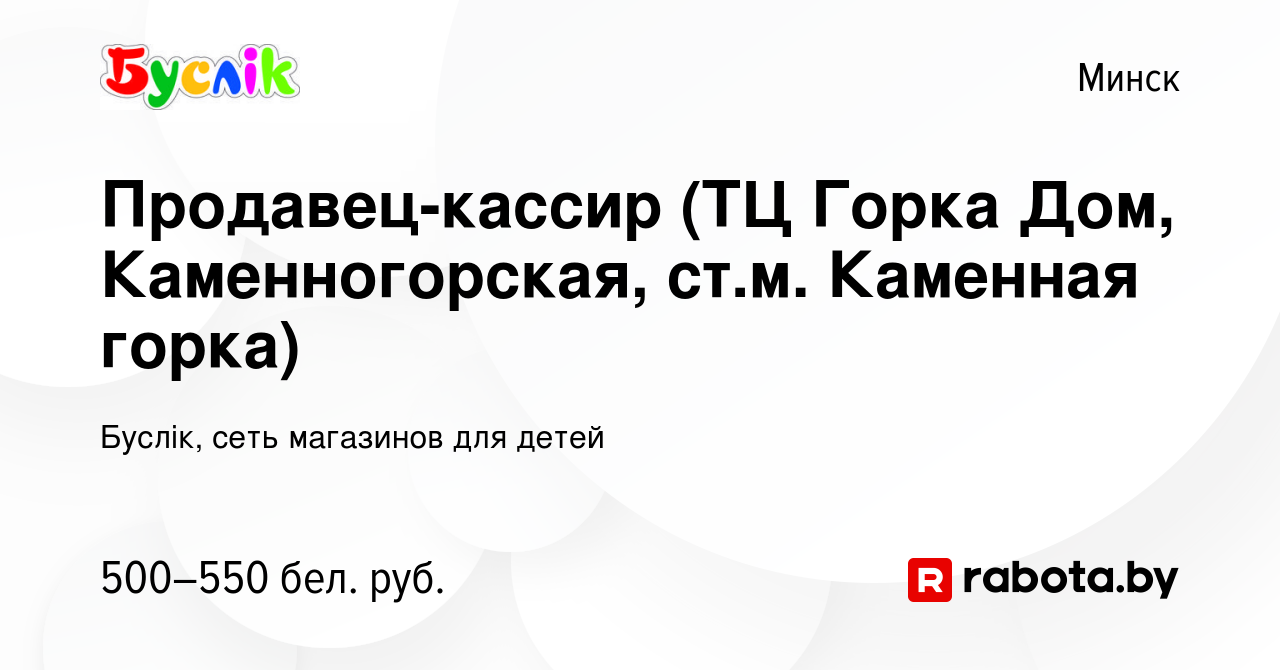 Вакансия Продавец-кассир (ТЦ Горка Дом, Каменногорская, ст.м. Каменная горка)  в Минске, работа в компании Буслiк, сеть магазинов для детей (вакансия в  архиве c 1 декабря 2019)