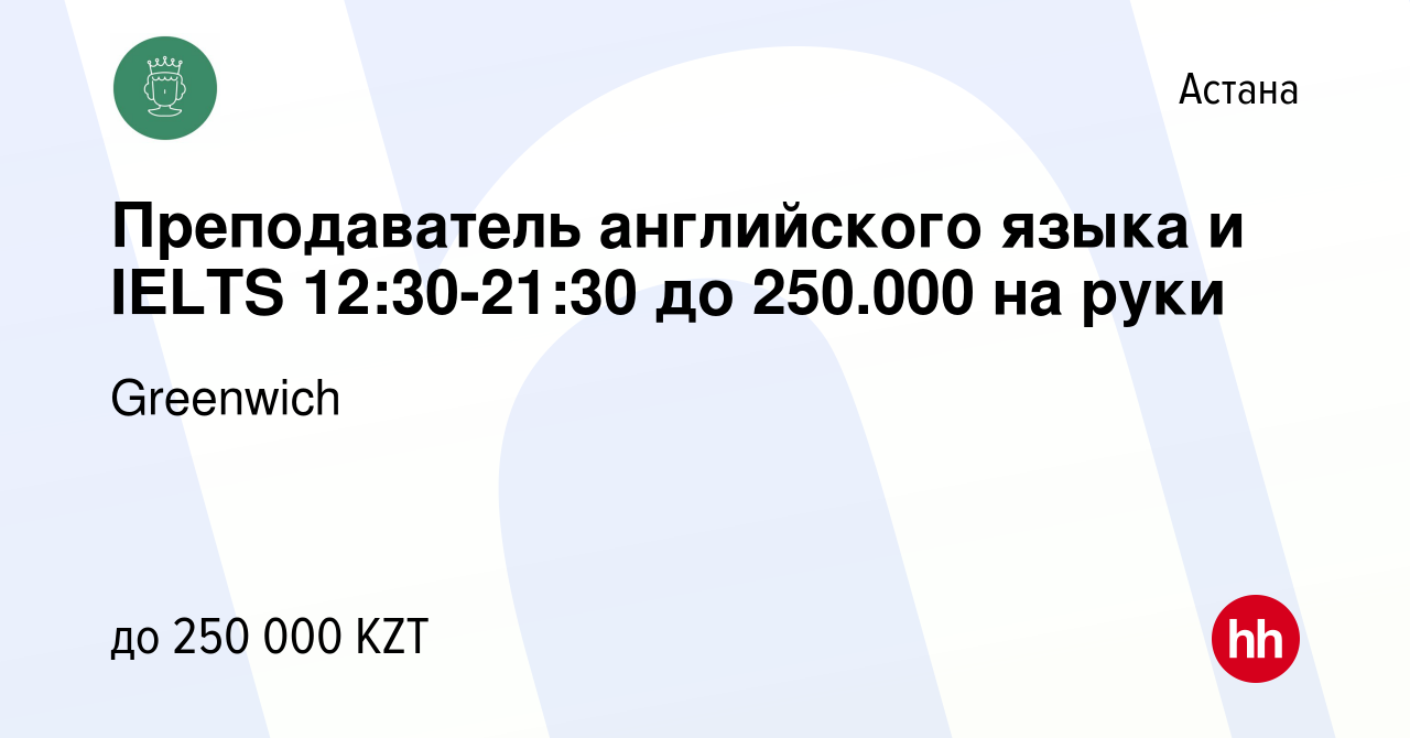 Вакансия Преподаватель английского языка и IELTS 12:30-21:30 до 250.000 на  руки в Астане, работа в компании Greenwich (вакансия в архиве c 1 декабря  2019)