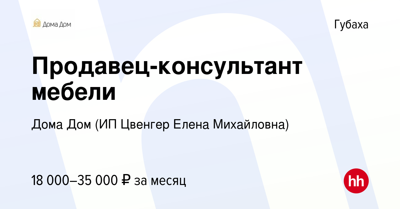 Вакансия Продавец-консультант мебели в Губахе, работа в компании Дома Дом  (ИП Цвенгер Елена Михайловна) (вакансия в архиве c 1 декабря 2019)