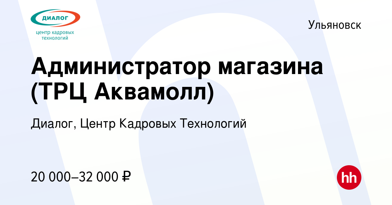 Вакансия Администратор магазина (ТРЦ Аквамолл) в Ульяновске, работа в  компании Диалог, Центр Кадровых Технологий (вакансия в архиве c 15 января  2020)