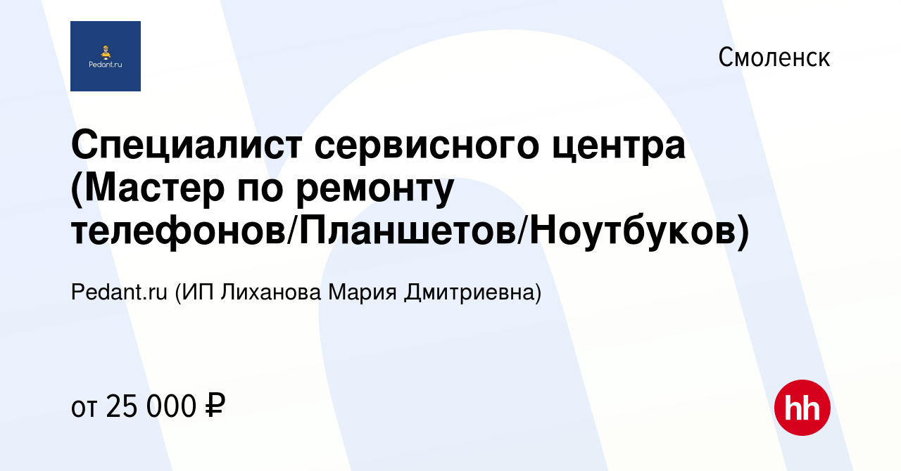 Вакансия Специалист сервисного центра (Мастер по ремонту  телефонов/Планшетов/Ноутбуков) в Смоленске, работа в компании Pedant.ru (ИП  Лиханова Мария Дмитриевна) (вакансия в архиве c 4 декабря 2019)