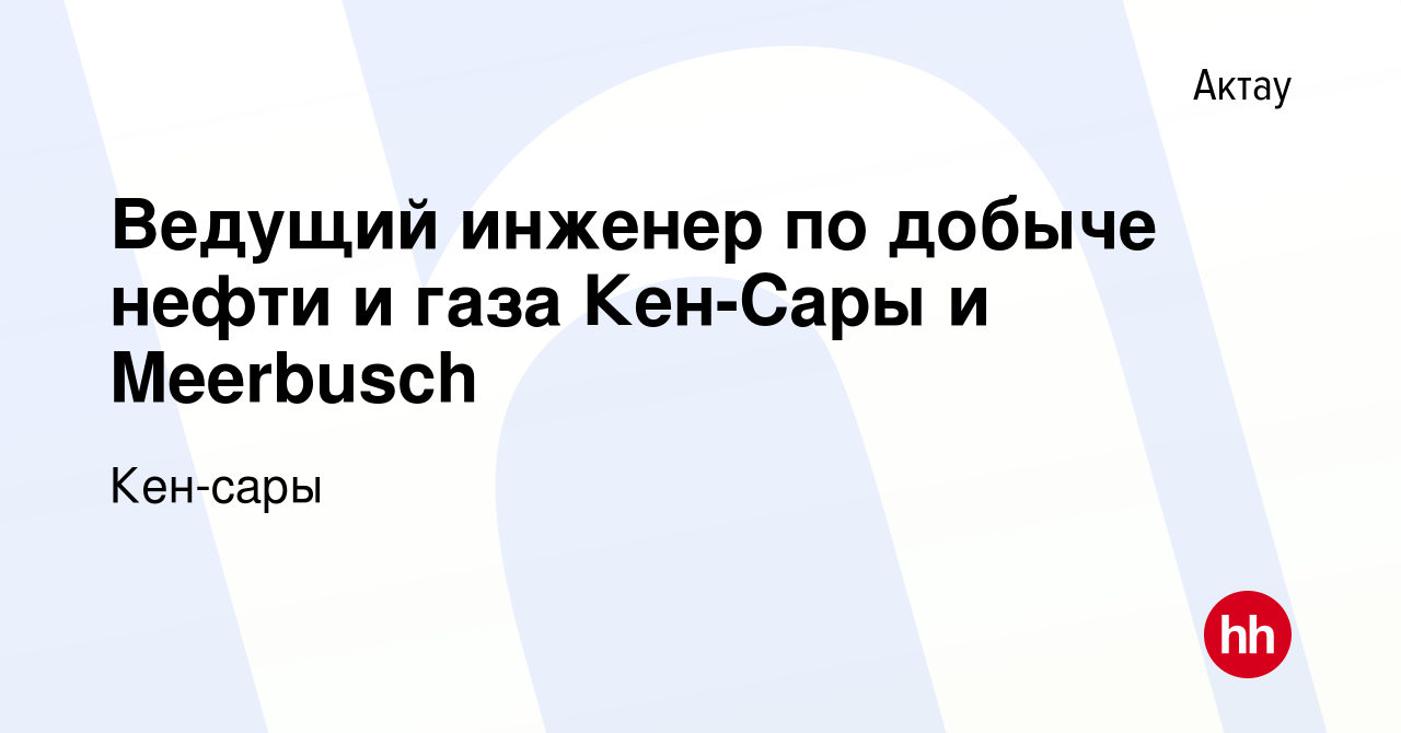 Вакансия Ведущий инженер по добыче нефти и газа Кен-Сары и Meerbusch в Актау,  работа в компании Кен-сары (вакансия в архиве c 4 декабря 2019)