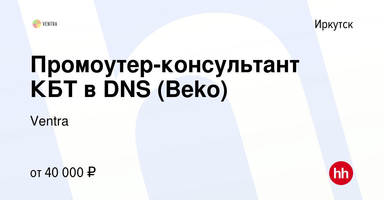 Вакансия Промоутер-консультант КБТ в DNS (Beko) в Иркутске, работа в  компании Ventra (вакансия в архиве c 17 ноября 2019)