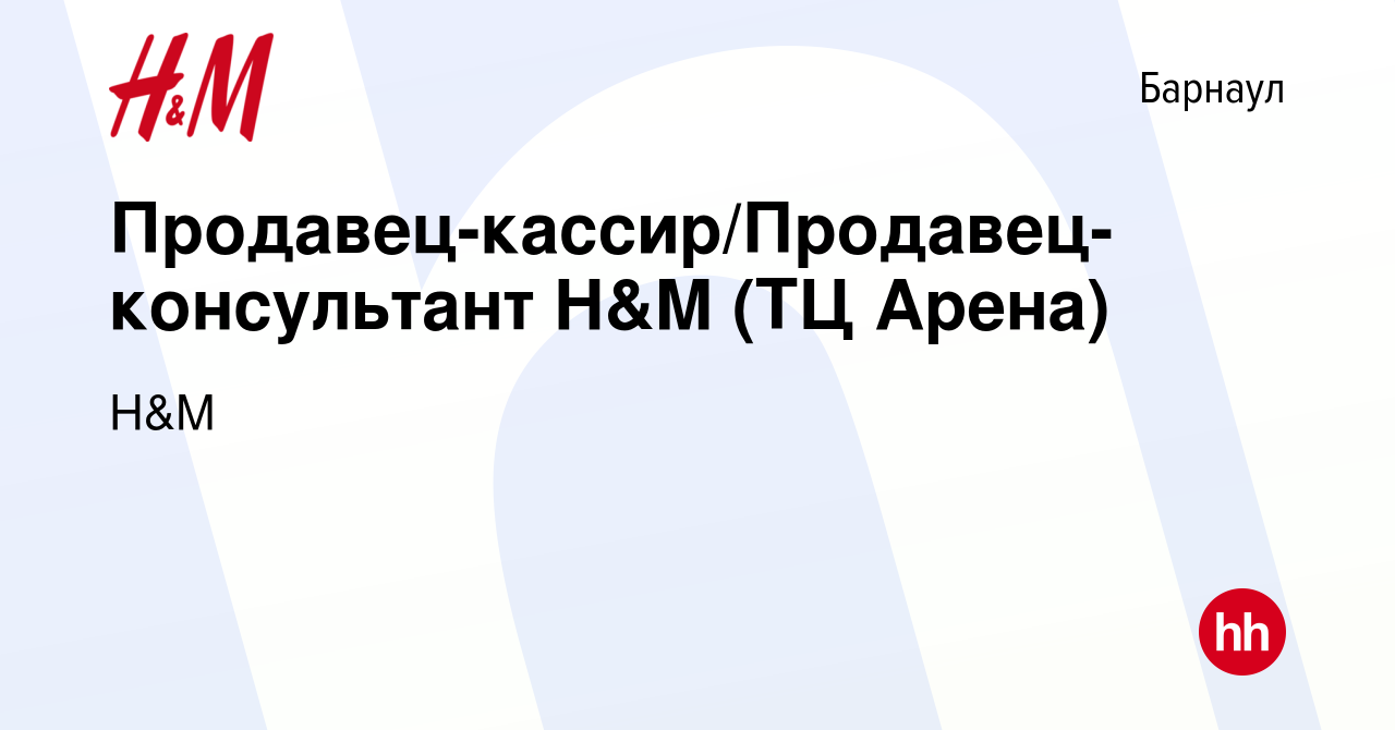 Вакансия Продавец-кассир/Продавец-консультант H&M (ТЦ Арена) в Барнауле,  работа в компании H&M (вакансия в архиве c 19 ноября 2019)