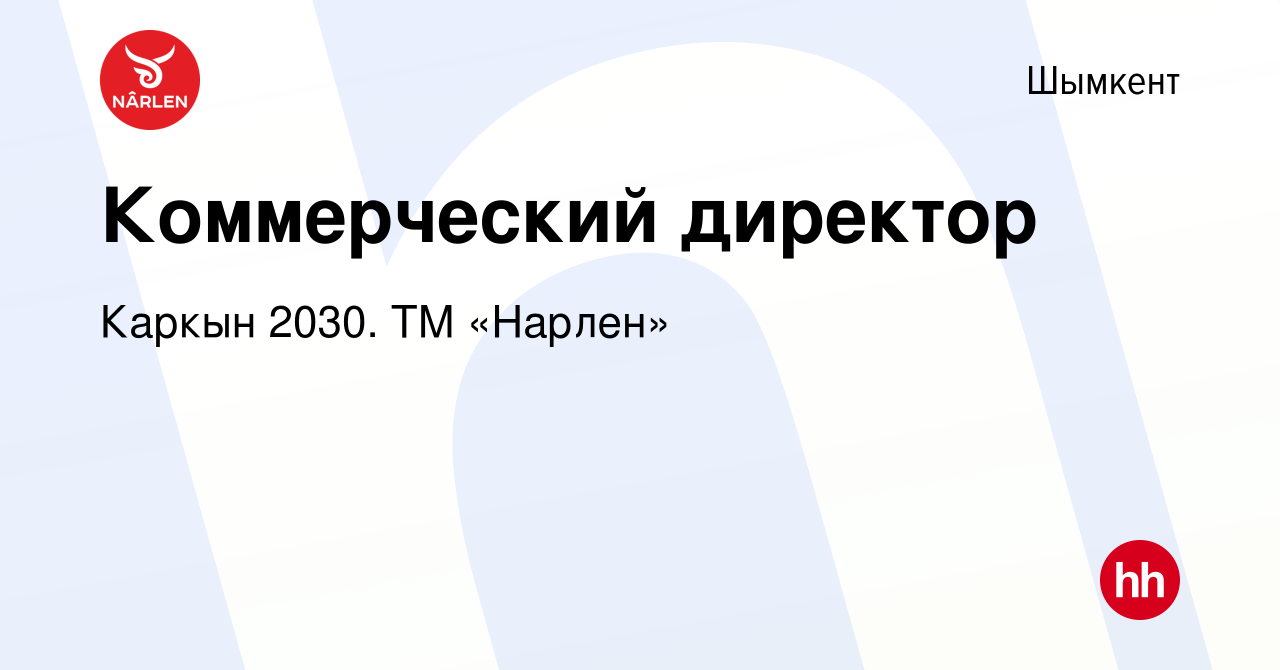 Вакансия Коммерческий директор в Шымкенте, работа в компании Каркын 2030.  ТМ «Нарлен» (вакансия в архиве c 6 декабря 2019)