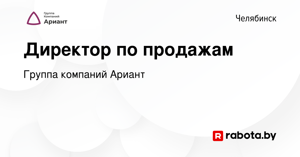 Вакансия Директор по продажам в Челябинске, работа в компании Группа  компаний Ариант (вакансия в архиве c 22 марта 2021)