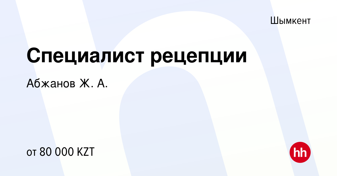 Вакансия Специалист рецепции в Шымкенте, работа в компании Абжанов Ж. А.  (вакансия в архиве c 7 декабря 2019)