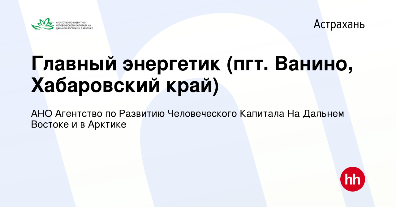 Вакансия Главный энергетик (пгт. Ванино, Хабаровский край) в Астрахани,  работа в компании АНО Агентство по Развитию Человеческого Капитала На  Дальнем Востоке и в Арктике (вакансия в архиве c 29 декабря 2019)