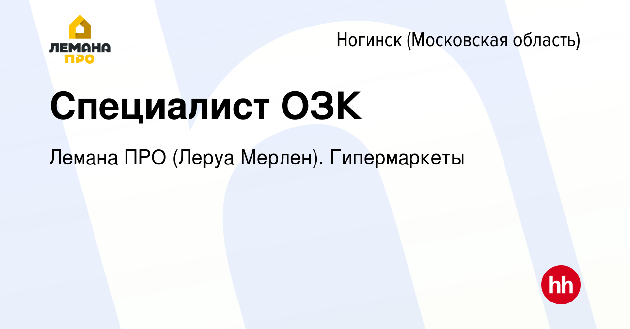 Вакансия Специалист ОЗК в Ногинске, работа в компании Леруа Мерлен.  Гипермаркеты (вакансия в архиве c 18 ноября 2019)