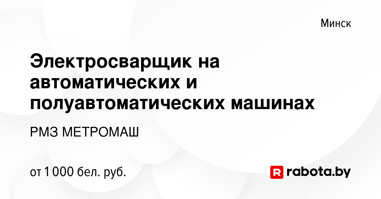 Вакансия Электросварщик на автоматических и полуавтоматических машинах в  Минске, работа в компании РМЗ МЕТРОМАШ (вакансия в архиве c 10 декабря 2019)